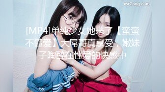 [MP4]单纯少女她来了【蛮蛮不懂爱】大屌哥真享受，嫩妹子陶醉在性爱的快感中