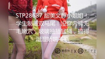 STP28687 甜美文静小姐姐！学生制服双马尾！没穿内裤无毛嫩穴，玻璃抽插猛捅，搞得湿湿娇喘不断