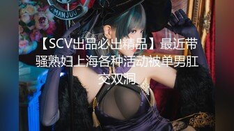 【SCV出品必出精品】最近带骚熟妇上海各种活动被单男肛交双洞