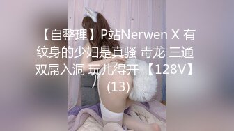 【自整理】P站Nerwen X 有纹身的少妇是真骚 毒龙 三通 双屌入洞 玩儿得开 【128V】 (13)