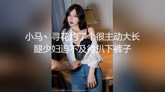 小马丶寻花约了个很主动大长腿少妇迫不及待扒下裤子