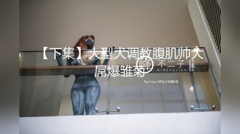 【下集】大型犬调教腹肌帅大屌爆雏菊