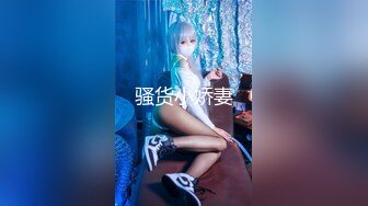 【无码超清】 女神颜值、超棒身材、梦幻口活，高颜值暴击。反应敏感，插入娇喘连连，是人间尤物，内射多次