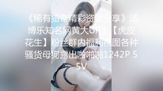 《稀有猎奇精彩资源分享》汤博乐知名网黄大UP主【虎皮花生】粉丝群内福利视图各种骚货母狗露出啪啪啪1242P 55V