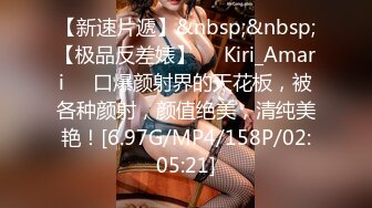 【新速片遞】&nbsp;&nbsp;【极品反差婊】❤️Kiri_Amari❤️口爆颜射界的天花板，被各种颜射，颜值绝美，清纯美艳！[6.97G/MP4/158P/02:05:21]