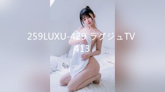 259LUXU-429 ラグジュTV 413