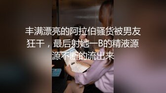 丰满漂亮的阿拉伯骚货被男友狂干，最后射她一B的精液源源不断的流出来