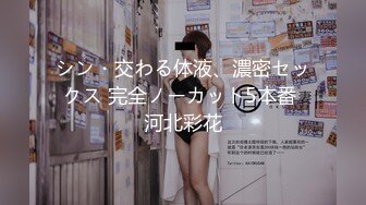 シン・交わる体液、濃密セックス 完全ノーカット5本番 河北彩花