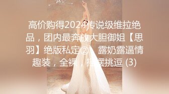 高价购得2024传说级维拉绝品，团内最奔放大胆御姐【思羽】绝版私定②，露奶露逼情趣装，全裸，摇摆挑逗 (3)