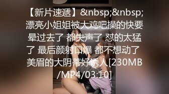 [MP4]173CM高个极品女神&nbsp;&nbsp;撸着JB深喉口交&nbsp;&nbsp;抬腿侧入爆插小穴 搞得妹子受不了