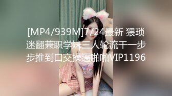 [MP4/939M]7/24最新 猥琐迷翻兼职学妹三人轮流干一步步推到口交操逼啪啪VIP1196