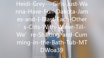 Heidi-Grey---Girls-Just-Wanna-Have-Fun-Dakota-James-and-I-Blast-Each-Other’s-Clits-With-Water-Till-We’re-Shaking-and-Cumming-in-the-Bath-Tub-MTDWoa39