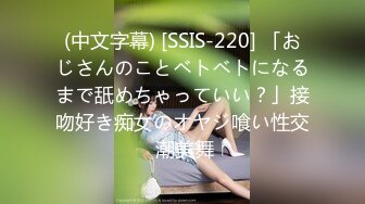 (中文字幕) [SSIS-220] 「おじさんのことベトベトになるまで舐めちゃっていい？」接吻好き痴女のオヤジ喰い性交 潮美舞