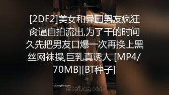 [2DF2]美女和异国男友疯狂肏逼自拍流出,为了干的时间久先把男友口爆一次再换上黑丝网袜操,巨乳真诱人 [MP4/70MB][BT种子]