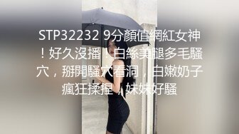 STP32232 9分顏值網紅女神！好久沒播！白絲美腿多毛騷穴，掰開騷穴看洞，白嫩奶子瘋狂揉捏，妹妹好騷