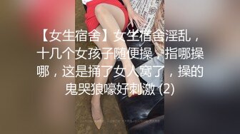 【女生宿舍】女生宿舍淫乱，十几个女孩子随便操，指哪操哪，这是捅了女人窝了，操的鬼哭狼嚎好刺激 (2)