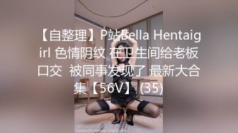 【自整理】P站Bella Hentaigirl 色情阴纹 在卫生间给老板口交  被同事发现了 最新大合集【56V】 (35)