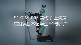 91KCM-003.美代子.上海房东狠操日本留学生.91制片厂