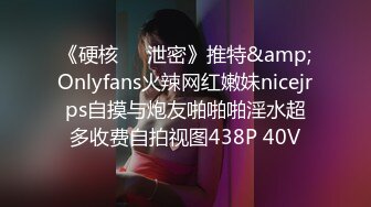 《硬核❤️泄密》推特&amp;Onlyfans火辣网红嫩妹nicejrps自摸与炮友啪啪啪淫水超多收费自拍视图438P 40V