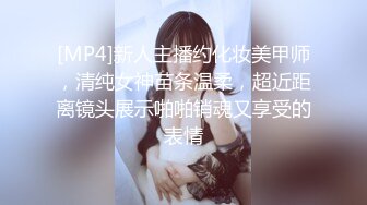 [MP4]新人主播约化妆美甲师，清纯女神苗条温柔，超近距离镜头展示啪啪销魂又享受的表情