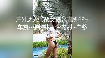 户外达人【战女狼】厕所4P~车震~小树林无套内射~白浆直流 (3)