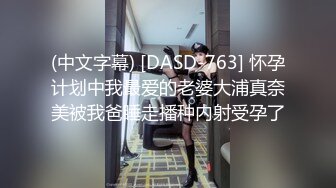 (中文字幕) [DASD-763] 怀孕计划中我最爱的老婆大浦真奈美被我爸睡走播种内射受孕了