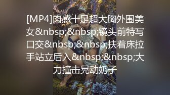 [MP4]肉感十足超大胸外围美女&nbsp;&nbsp;镜头前特写口交&nbsp;&nbsp;扶着床拉手站立后入&nbsp;&nbsp;大力撞击晃动奶子