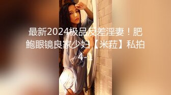 最新2024极品反差淫妻！肥鲍眼镜良家少妇【米菈】私拍4-1