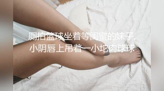 厕拍篮球坐着等闺蜜的妹子,小阴唇上吊着一小坨肉球球