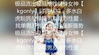 ★☆全网推荐☆★1月最新强势极品流出极品撸铁健身女神【kgonly】订阅私拍，多水白虎粉屄与绿帽男友激烈性爱，找单男3P接力赛1月最新强势极品流出极品撸铁健身女神【kgonly】订阅私拍，多水白虎粉屄与绿帽男友激烈性爱，找单男3P (6)