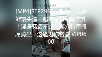 [MP4]STP29555 难得一见超嫩馒头逼！超棒身材细腰美乳！淫语骚话不断，掰穴特写假屌骑坐，这逼堪称名器 VIP0600