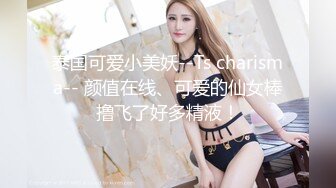 泰国可爱小美妖--Ts charisma-- 颜值在线、可爱的仙女棒撸飞了好多精液！