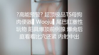 ?高能预警? 超顶极品TS母狗肉便器▌Wooju▌尾巴肛塞性玩物 阳具爆顶前例腺 爆肏后庭看着比穴还紧 内射中出