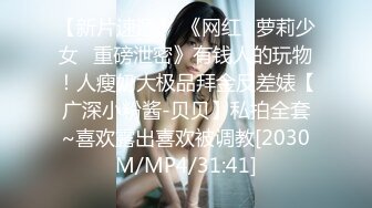 【新片速遞】 《网红✅萝莉少女✅重磅泄密》有钱人的玩物！人瘦奶大极品拜金反差婊【广深小粉酱-贝贝】私拍全套~喜欢露出喜欢被调教[2030M/MP4/31:41]