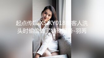 起点传媒 XSJKY018帮客人洗头时偷偷做了特殊服务-羽芮