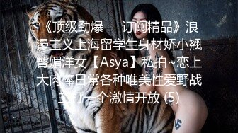 《顶级劲爆☀️订阅精品》浪漫主义上海留学生身材娇小翘臀媚洋女【Asya】私拍~恋上大肉棒日常各种唯美性爱野战主打一个激情开放 (5)