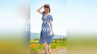 万人求购OnlyfansTs极品网红LILAnyang杨丽拉