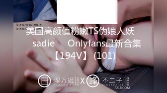 美国高颜值粉嫩TS伪娘人妖❤️sadie❤️Onlyfans最新合集【194V】 (101)