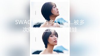 清纯眼镜小媚娘女主播「Swag_SASA」抠逼插穴爽出阿黑颜巨反差