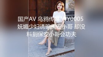 国产AV 乌鸦传媒 WY0005 妩媚少妇诱骗保安小哥 却没料到保安小哥会功夫