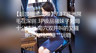 【超顶媚黑淫啪】7.17非洲屌毛在深圳 3P极品骚妹子对局十分精彩 菊穴双开叫的又骚 粗黑大鸡巴爆艹玩物