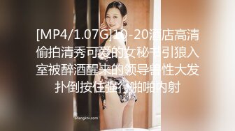 [MP4/1.07G]10-20酒店高清偷拍清秀可爱的女秘书引狼入室被醉酒醒来的领导兽性大发扑倒按住强行啪啪内射