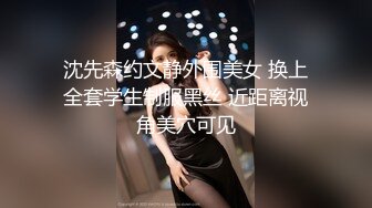 沈先森约文静外围美女 换上全套学生制服黑丝 近距离视角美穴可见