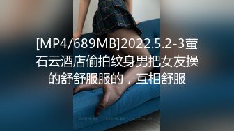 [MP4/689MB]2022.5.2-3萤石云酒店偷拍纹身男把女友操的舒舒服服的，互相舒服