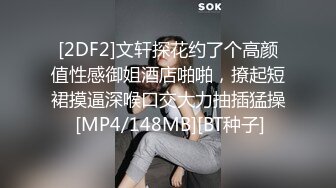 [2DF2] 颜值一流性感的漂亮美女酒店和发小的帅气男友偷情开房,各种高难度姿势抽插,干完嫩逼又插嘴,肏的呻吟浪! - soav_evMerge[MP4/64MB][BT种子]