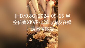 [HD/0.8G] 2024-09-15 星空传媒XKVP-128与炮友在婚房激情做爱