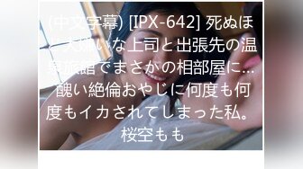 (中文字幕) [IPX-642] 死ぬほど大嫌いな上司と出張先の温泉旅館でまさかの相部屋に… 醜い絶倫おやじに何度も何度もイカされてしまった私。 桜空もも