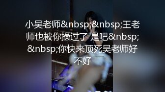 小吴老师&nbsp;&nbsp;王老师也被你操过了 是吧&nbsp;&nbsp;你快来顶死吴老师好不好