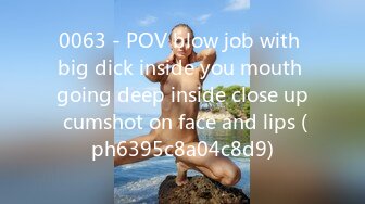 0063 - POV blow job with big dick inside you mouth going deep inside close up cumshot on face and lips (ph6395c8a04c8d9)