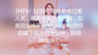 [MP4/ 329M] 英雄最难过美人关，弟弟最难逃樱桃嘴，在美丽女神&nbsp;&nbsp;技师 的嘴下抗不过十分钟，舔得销魂呐！